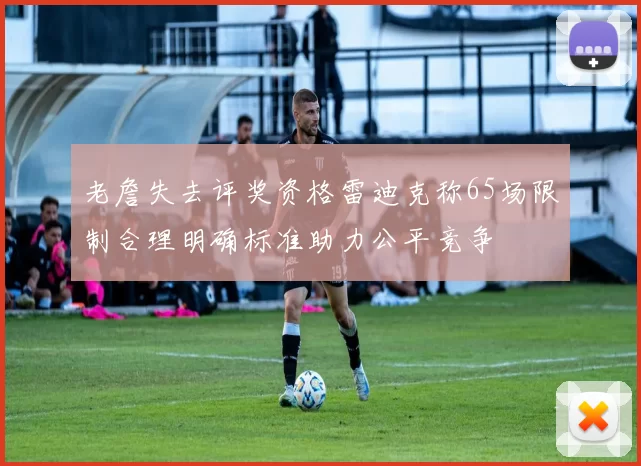 老詹失去评奖资格雷迪克称65场限制合理明确标准助力公平竞争