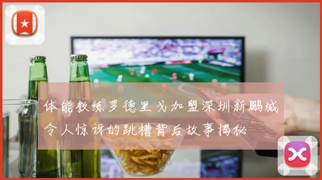 体能教练罗德里戈加盟深圳新鹏城令人惊讶的跳槽背后故事揭秘