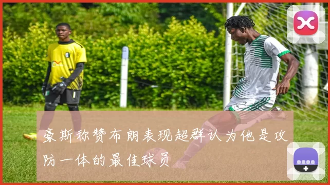 豪斯称赞布朗表现超群认为他是攻防一体的最佳球员