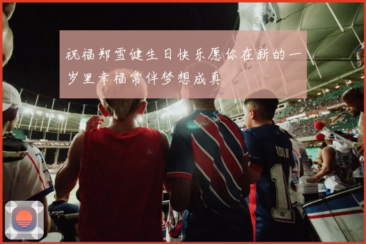 祝福郑雪健生日快乐愿你在新的一岁里幸福常伴梦想成真