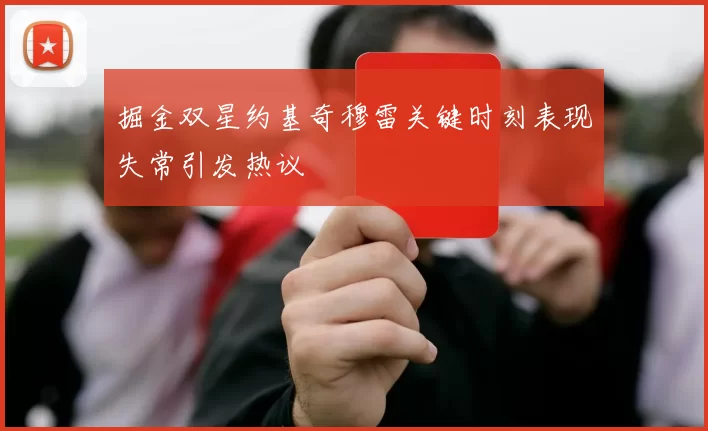 掘金双星约基奇穆雷关键时刻表现失常引发热议