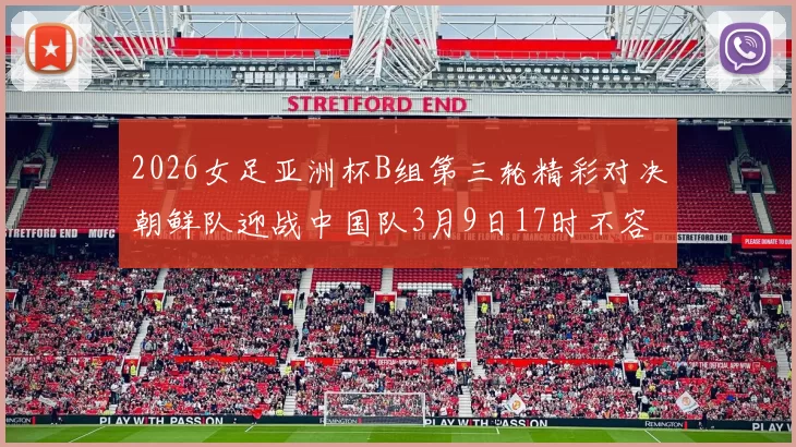 2026女足亚洲杯B组第三轮精彩对决朝鲜队迎战中国队3月9日17时不容错过