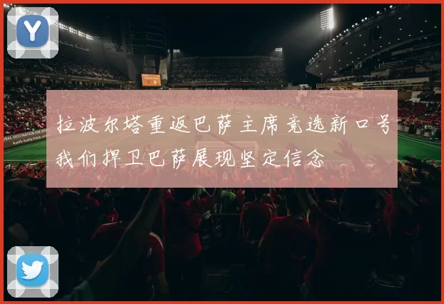 拉波尔塔重返巴萨主席竞选新口号我们捍卫巴萨展现坚定信念