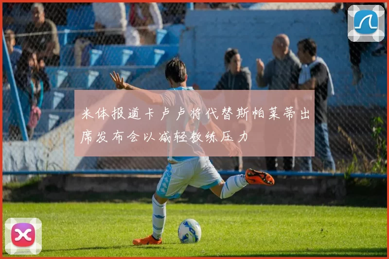 米体报道卡卢卢将代替斯帕莱蒂出席发布会以减轻教练压力
