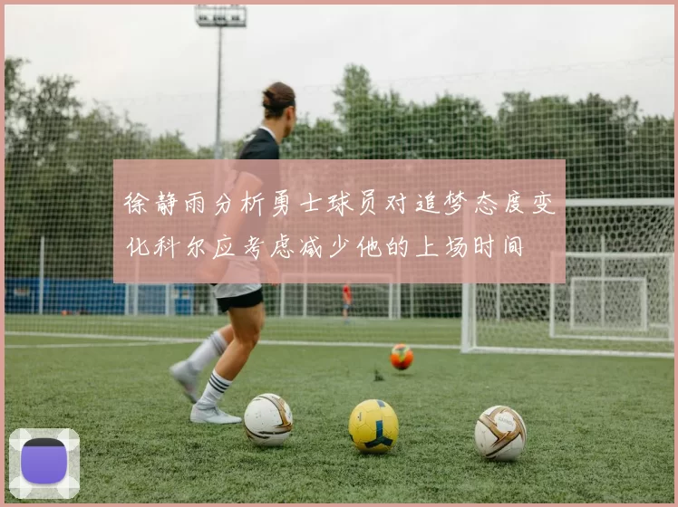 徐静雨分析勇士球员对追梦态度变化科尔应考虑减少他的上场时间