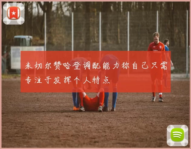 米切尔赞哈登调配能力称自己只需专注于发挥个人特点