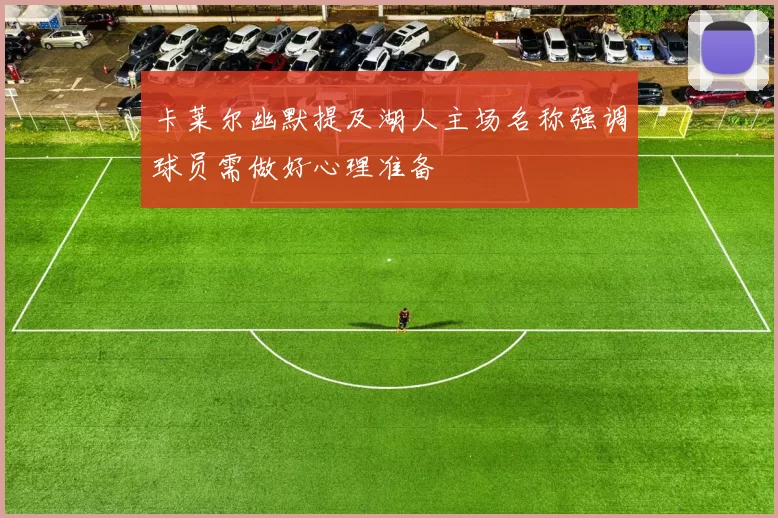 卡莱尔幽默提及湖人主场名称强调球员需做好心理准备