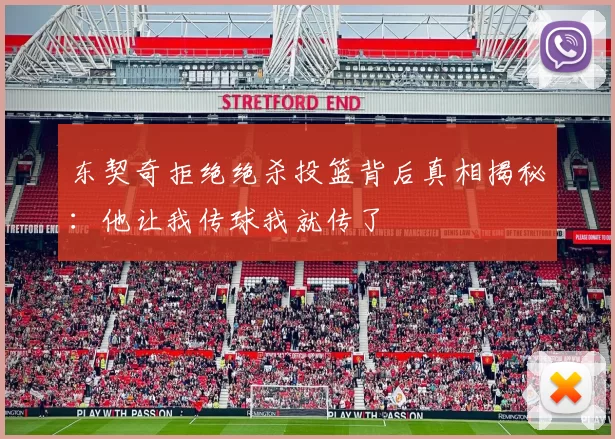 东契奇拒绝绝杀投篮背后真相揭秘：他让我传球我就传了