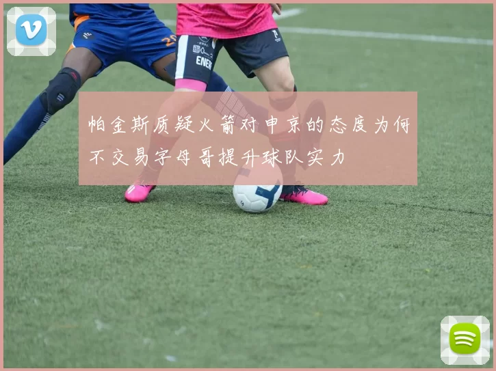 帕金斯质疑火箭对申京的态度为何不交易字母哥提升球队实力