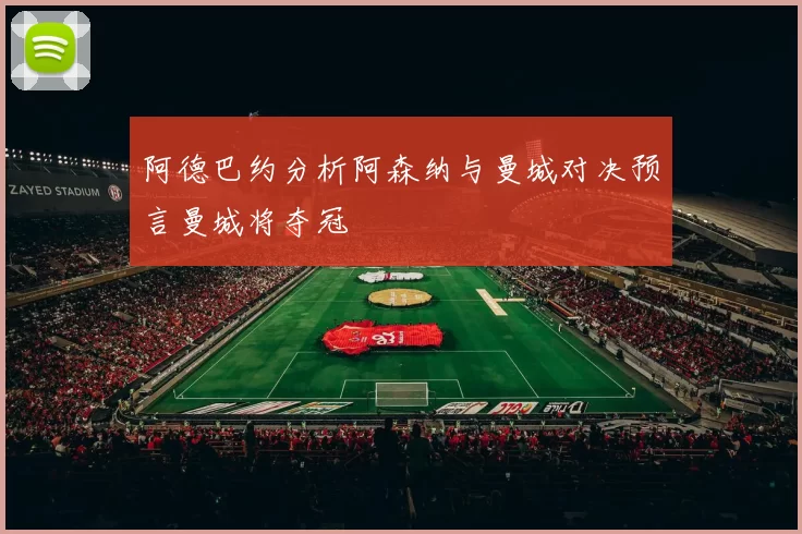 阿德巴约分析阿森纳与曼城对决预言曼城将夺冠