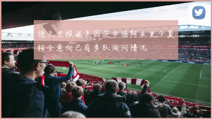 德天空报道美因茨中场阿米里今夏转会意向已有多队询问情况